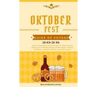OKTOBERFEST GUIDE DE VOYAGE 2025: Votre compagnon essentiel pour le festival de la bière le plus emblématique d'Allemagne : histoire, traditions, conseils d'initiés et secrets locaux
