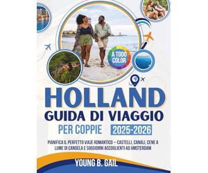 OLANDA GUIDA DI VIAGGIO PER COPPIE 2025-2026: PIANIFICA IL PERFETTO VIAJE ROMANTICO - CASTELLI, CANALI, CENE A LUME DI CANDELA E SOGGIORNI ACCOGLIENTI AD AMSTERDAM