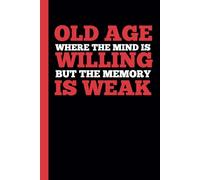 OLD AGE WHERE THE MIND IS WILLING BUT THE MEMORY IS WEAK: A funny notebook gift for seniors Gag gifts for women, men, friends, journal & Notebook The best gift idea for seniors.