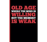 OLD AGE WHERE THE MIND IS WILLING BUT THE MEMORY IS WEAK: A funny notebook gift for seniors Gag gifts for women, men, friends, journal & Notebook The best gift idea for seniors.