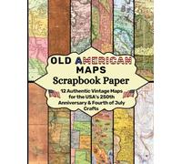 Old American Maps Scrapbook Paper: 12 Authentic Vintage Maps for the USA’s 250th Anniversary & Fourth of July Crafts
