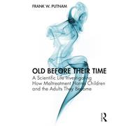 Old Before Their Time: A Scientific Life Investigating How Maltreatment Harms Children and the Adults They Become