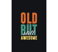 Old But Still Awesome - Funny Gag Notebook: A Hilarious Journal for Aging Gracefully (or Just Grumpily) with Style!