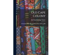 Old Cape Colony; a Chronicle of Her Men and Houses from 1652-1806
