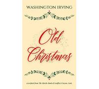 Old Christmas: excerpted from the Sketch-Book of Geoffrey Crayon, Gent.