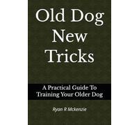 Old Dog New Tricks: A Practical Guide To Training Your Older Dog