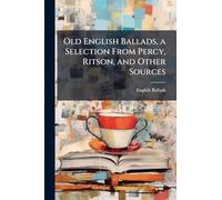 Old English Ballads, a Selection From Percy, Ritson, and Other Sources