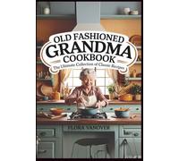 OLD FASHIONED GRANDMA COOKBOOK: The Ultimate Collection Of Classic Recipe