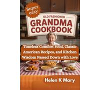 OLD FASHIONED GRANDMA COOKBOOK: Timeless Comfort Food Classic American Recipes & Kitchen Wisdom Passed Down with Love