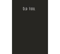 OLD FOOL! A Journal for Those Who Are Delightfully Old, Gloriously Grumpy & Proud of It