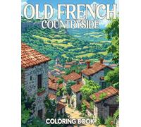 Old French Countryside Coloring Book: Charming Coloring pages with Serene Rural Home Designs for Adults Anxiety Relief and Creativity