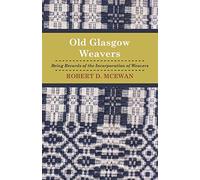 Old Glasgow Weavers: Being Records of the Incorporation of Weavers