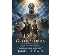 Old Greek Stories: Timeless Myths of Gods, Heroes, and Monsters: Tales of Prometheus, Perseus, Theseus, and the Minotaur - Fully Illustrated Edition with Author Biography