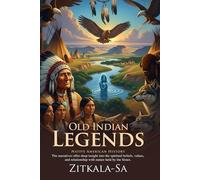 Old Indian Legends: Classic Native Tales Retold for Modern Readers: Stories of Sioux culture and ancient wisdom - Illustrated Edition with Author Biography