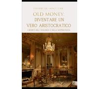 "Old Money": Diventare un vero Aristocratico.: I segreti dell'eleganza e della raffinatezza.
