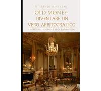 "Old Money": Diventare un vero Aristocratico.: I segreti dell'eleganza e della raffinatezza.