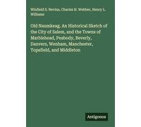 Old Naumkeag. An Historical Sketch of the City of Salem, and the Towns of Marblehead, Peabody, Beverly, Danvers, Wenham, Manchester, Topsfield, and Middleton