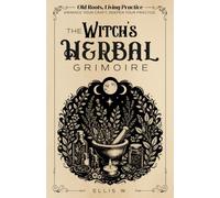 Old Roots, Living Practice | The Witch’s Herbal Grimoire: A Practical Herbal Witchcraft Workbook for Magical Herbs, Plant Correspondences, Herbal Spells, Oils, Incense, Teas & Green Witchcraft