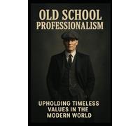 Old School Professionalism: Rebuilding Standards in the Modern Workplace