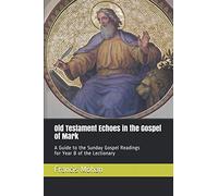 Old Testament Echoes in the Gospel of Mark: A Guide to the Sunday Gospel Readings for Year B of the Lectionary