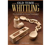 Old Time Whittling: Easy Techniques for Carving Classic Projects (Fox Chapel Publishing) Beginner-Friendly Guide to an Old-Fashioned Craft; Whittle a Boot, Face, Ball-in-the-Cage, Wooden Chain, & More