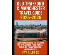 Old Trafford & Manchester Travel Guide 2025-2026: A Complete Guide to the Stadium, Top Attractions, Food, Hotels, Nightlife, Transportation, and Travel Tips