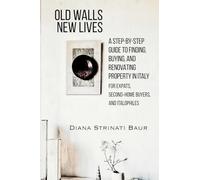 Old Walls New Lives: A Step-by-Step Guide to Finding, Buying, and Renovating Property in Italy