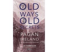 Old Ways, Old Secrets: Pagan Ireland: Myth, Landscape, Tradition