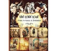 Old Wild West Junk Journal and Ephemera: A Collection of Decorative Paper for Scrapbooking, Junk Journaling, Collage, Decoupage, Card Making, and Many Other Crafts.