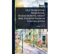 Old Worcester. Worcester, Massachusetts, About 1840. Fourthe Paper in Continuation