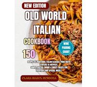 Old World Italian Cookbook: 150 Recipes of Traditional Italian Classics: From Rustic Starters to Antipasti, Soups, Pastas, Mains & Sweet Treats for Everyday and Special Meals.