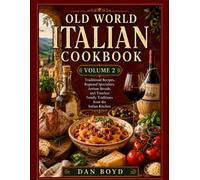 Old World Italian Cookbook Volume 2: Authentic Italian Recipes, Artisan Breads, Holiday Favorites, Regional Specialties, and Timeless Family Traditions