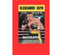 OLEKSANDR USYK BIOGRAPHY: Relentless Pursuit of Greatness: Aiming to Reclaim Undisputed Glory