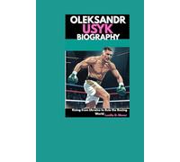 Oleksandr Usyk Biography: Rising from Ukraine to Rule the Boxing World