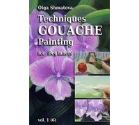 Olga Shmatova Techniques Gouache Painting for Beginners vol.1 (Tascabile)