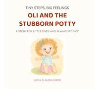 Oli and the Stubborn Potty: A STORY FOR LITTLE ONES WHO ALWAYS SAY ”NO!”