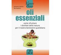 Oli essenziali. Come sfruttare i distillati della natura per il nostro benessere quotidiano