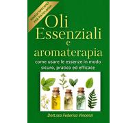 Oli Essenziali e Aromaterapia: Come usare le essenze in modo sicuro, pratico ed efficace
