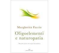 Libri Margherita Faccio - Oligoelementi E Naturopatia. Manuale Pratico Di Terapi