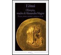 Olimpia, madre di Alessandro Magno. Figlia, sposa, madre e sorella di re