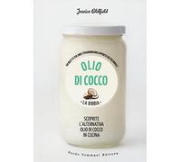 Olio di cocco. La bibbia. Scoprite l'alternativa olio di cocco in cucina