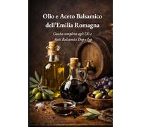 Olio e Aceto Balsamico dell’Emilia Romagna: Viaggio autentico tra profumi, tradizioni e prodotti simbolo di una terra unica al mondo.