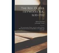 Oliver 1629-170 The Rev. Oliver Heywood, B.A., 1630-1702; His Autobi (Tascabile)