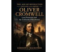 Oliver Cromwell: Lord Protector and the Unfinished Revolution