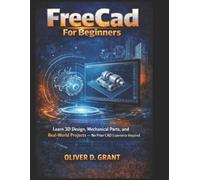 Oliver D Grant FreeCad For Beginners: Learn 3D Design, Mechanical Pa (Tascabile)