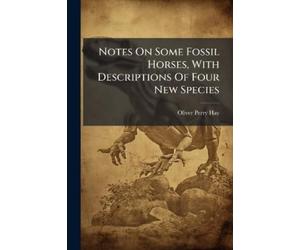 Oliver Perry Ha Notes On Some Fossil Horses, With Descriptions Of Fo (Tascabile)