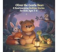 Oliver the Gentle Bear: 8 Heartwarming Bedtime Stories for Kids Ages 3-6: "Gentle Animal Adventures Teaching Sharing, Friendship & Calm Sleep"