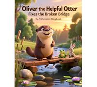 Oliver the Helpful Otter Fixes the Broken Bridge: A Heartwarming Children’s Story About Kindness, Problem-Solving, Teamwork, and Helping Others for Kids Ages 3-7