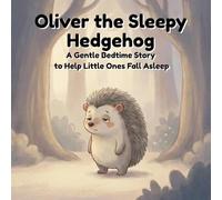 Oliver the Sleepy Hedgehog: A Gentle Bedtime Story to Help Little Ones Fall Asleep