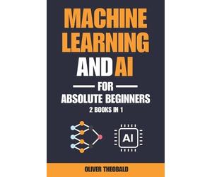 Oliver Theobald Machine Learning and AI for Absolute Beginners (Tascabile)